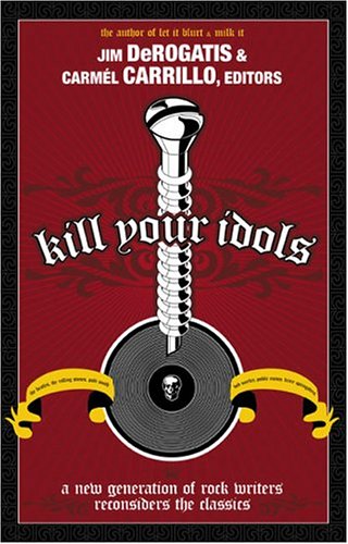Kill Your Idols: A New Generation of Rock Writers Reconsiders the Classics,Used
