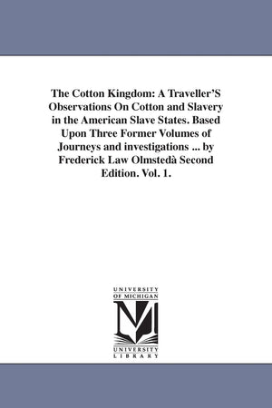 The Cotton Kingdom: A Traveller'S Observations On Cotton And Slavery In The American Slave States. Based Upon Three Former Volum