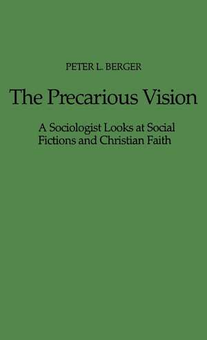 The Precarious Vision: A Sociologist Looks at Social Fictions and Christian Faith,New