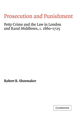 Prosecution And Punishment: Petty Crime And The Law In London And Rural Middlesex, C.16601725 (Cambridge Studies In Early Moder