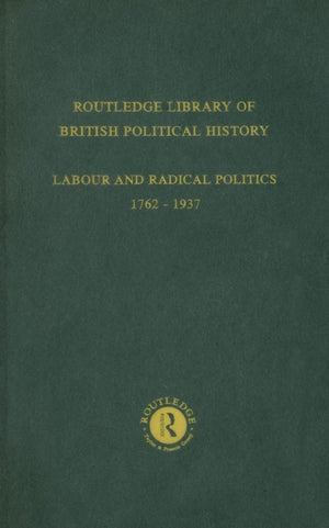 Routledge Library of British Political History: Volume 4: Labour and Radical Politics 17621937,New