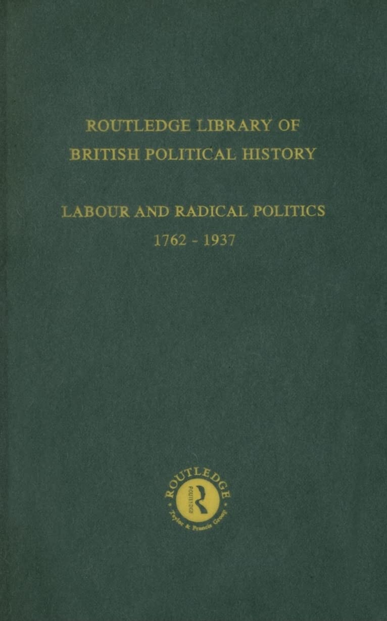 Routledge Library of British Political History: Volume 4: Labour and Radical Politics 17621937,New