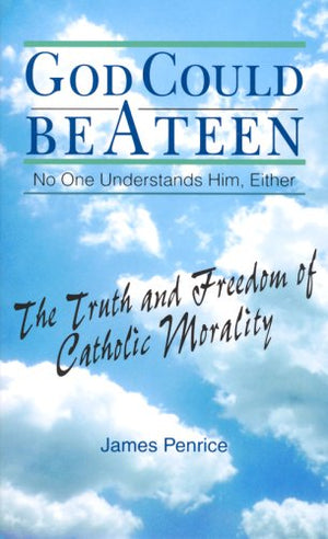 God Could Be A Teen No One Understands Him, Either: The Truth And Freedom Of Catholic Morality,New
