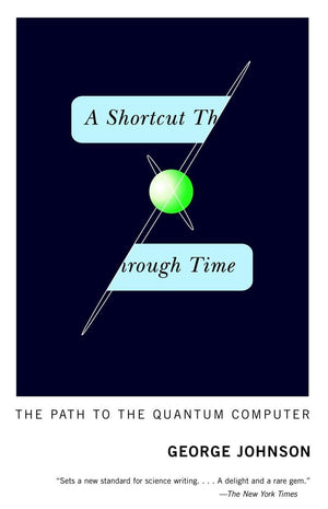 A Shortcut Through Time: The Path To The Quantum Computer,New