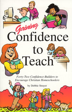 Gaining Confidence To Teach: Fortytwo Confidencebuilders To Encourage Christian Homeschoolers
