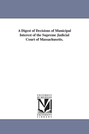 A Digest Of Decisions Of Municipal Interest Of The Supreme Judicial Court Of Massachusetts.,New