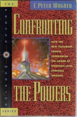 Confronting the Powers: How the New Testament Church Experienced the Power of StrategicLevel Spiritual Warfare (The Prayer Warr,New