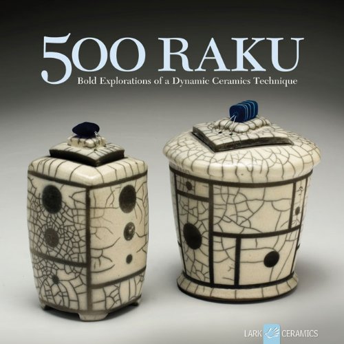 500 Raku: Bold Explorations Of A Dynamic Ceramics Technique (500 Series)
