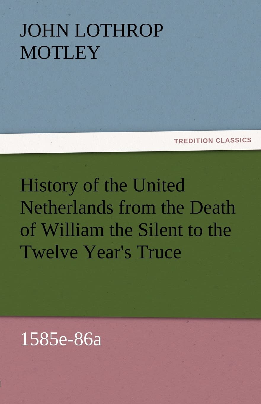 History of the United Netherlands from the Death of William the Silent to the Twelve Year's Truce, 1585e86a,Used