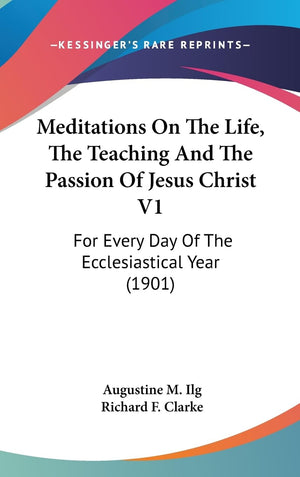 Meditations On The Life, The Teaching And The Passion Of Jesus Christ V1: For Every Day Of The Ecclesiastical Year (1901),New