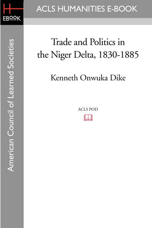 Trade And Politics In The Niger Delta, 18301885 (Acls History Ebook Project Reprint Series  Oxford Studies In African Affairs