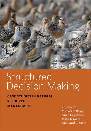 Structured Decision Making: Case Studies in Natural Resource Management (Wildlife Management and Conservation)