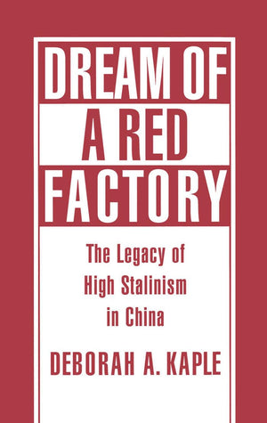 Dream Of A Red Factory: The Legacy Of High Stalinism In China,New