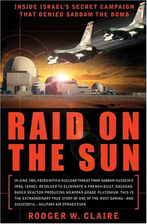 Raid on the Sun: Inside Israels Secret Campaign that Denied Saddam the Bomb