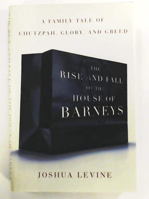 The Rise and Fall of the House of Barneys: A Family Tale of Chutzpah, Glory, and Greed,Used