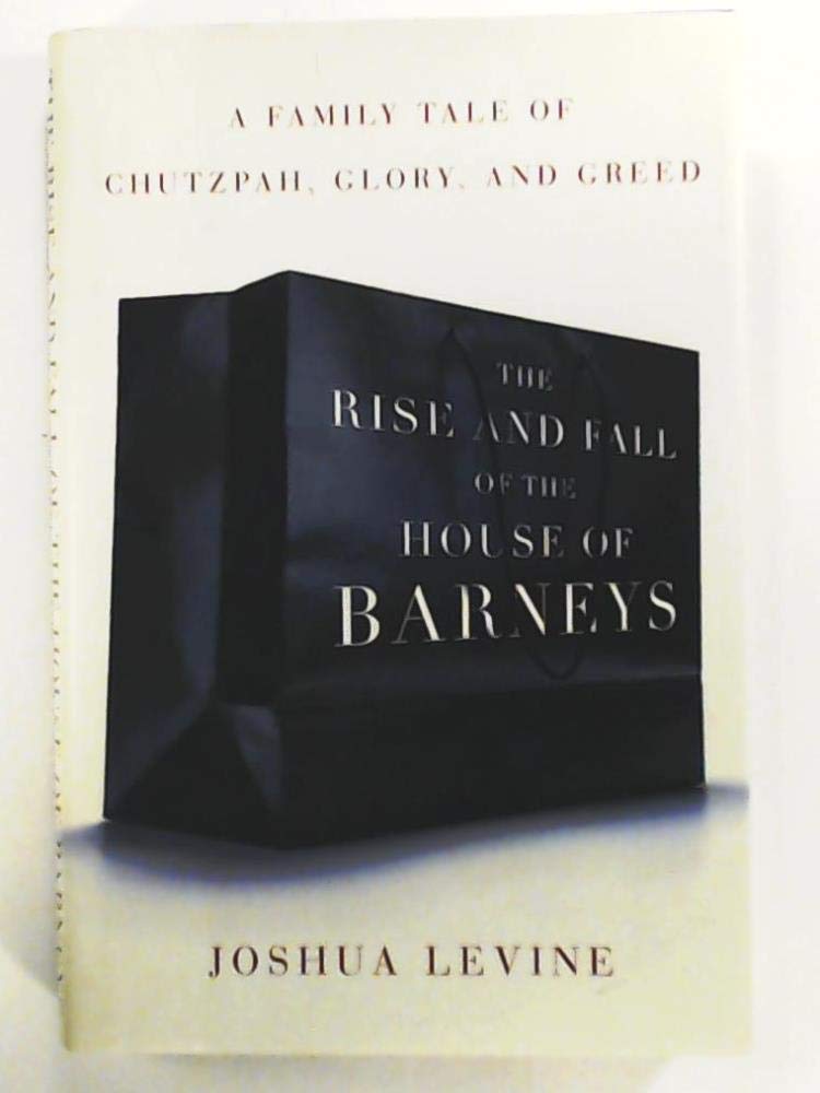 The Rise and Fall of the House of Barneys: A Family Tale of Chutzpah, Glory, and Greed,Used