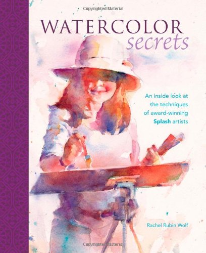 Watercolor Secrets: An Inside Look At The Techniques Of Awardwinning Splash Artists