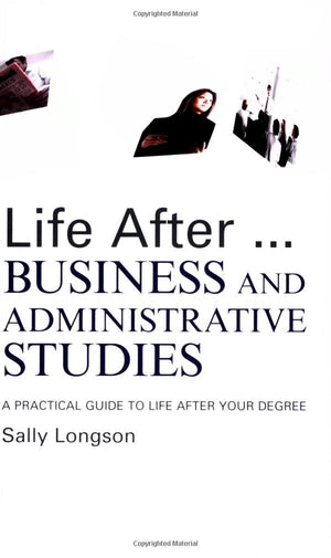Life After...Business And Administrative Studies: A Practical Guide To Life After Your Degree (Life After University)