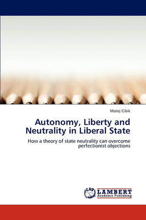 Autonomy, Liberty and Neutrality in Liberal State: How a theory of state neutrality can overcome perfectionist objections,Used