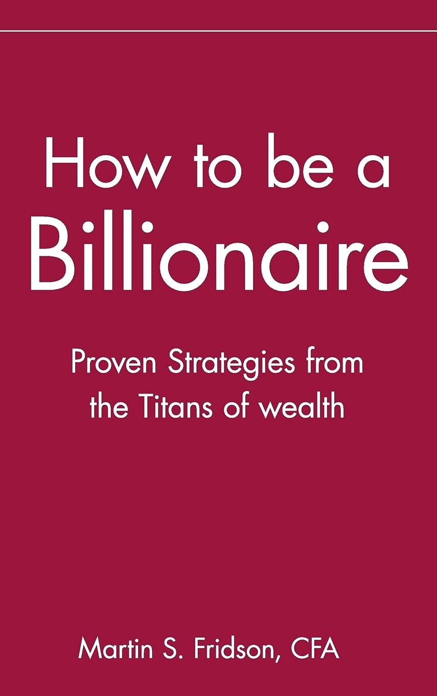 How to be a Billionaire: Proven Strategies from the Titans of Wealth,New