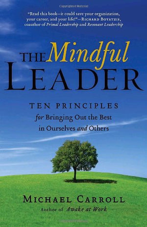 The Mindful Leader: Ten Principles for Bringing Out the Best in Ourselves and Others,New