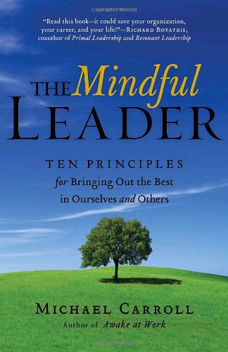 The Mindful Leader: Ten Principles for Bringing Out the Best in Ourselves and Others,New