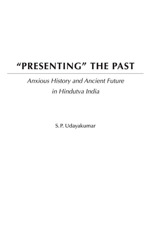 Presenting the Past: Anxious History and Ancient Future in Hindutva India,Used