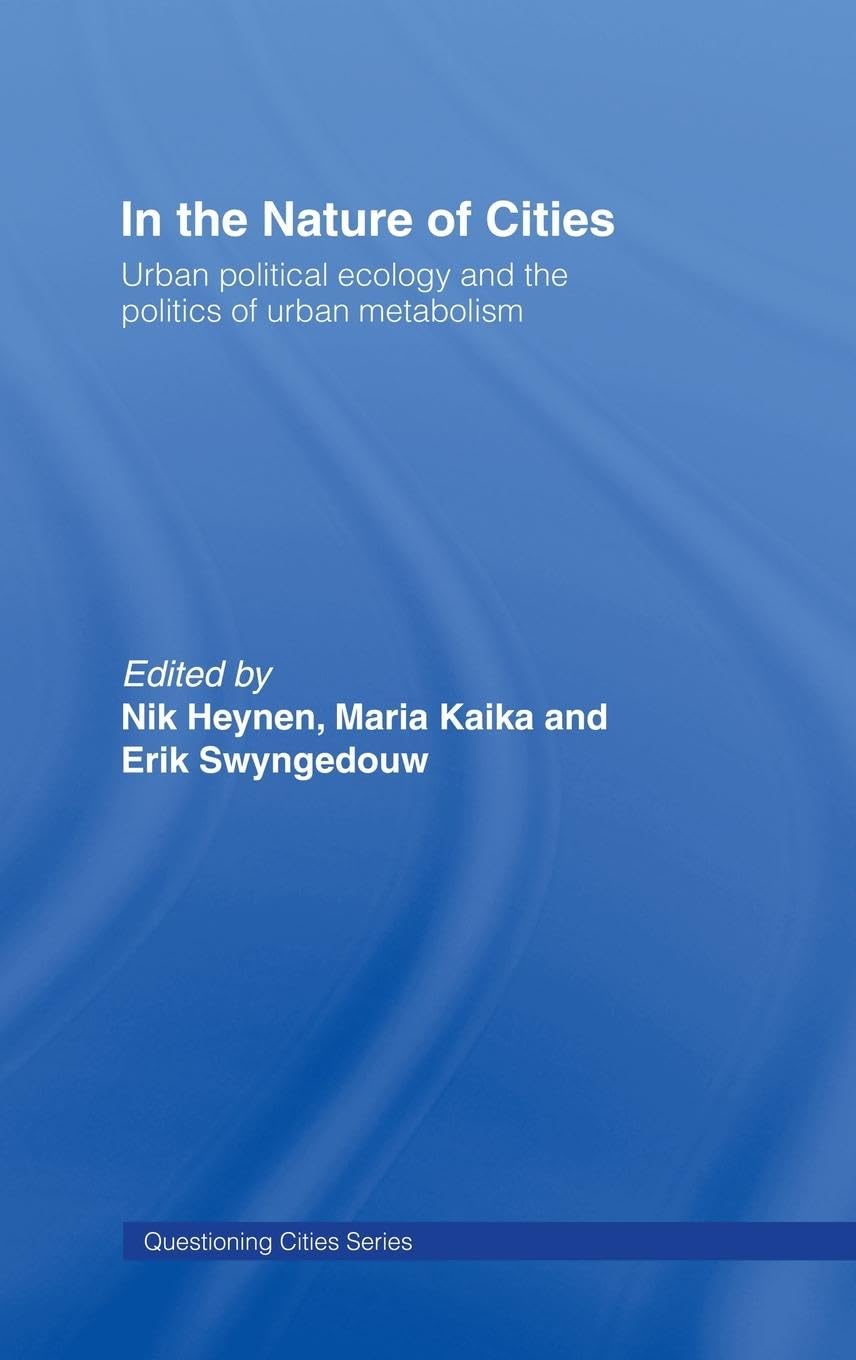 In The Nature Of Cities: Urban Political Ecology And The Politics Of Urban Metabolism (Questioning Cities)