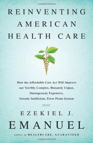 Reinventing American Health Care: How the Affordable Care Act Will Improve Our Terribly Complex, Blatantly Unjust, Outrageously ,Used