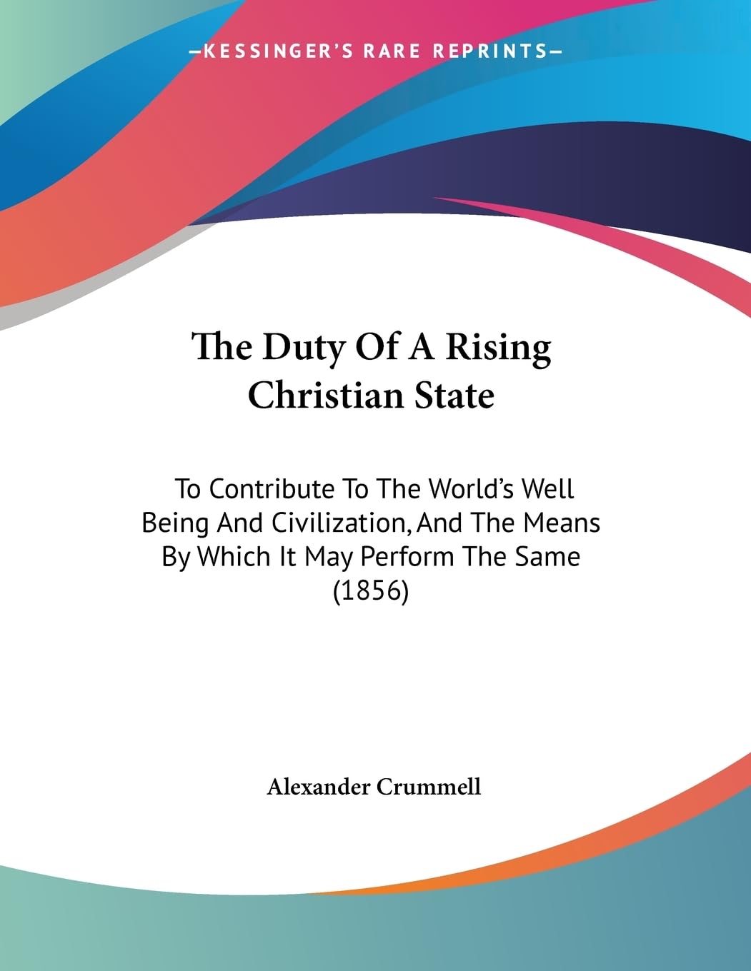 The Duty Of A Rising Christian State: To Contribute To The World'S Well Being And Civilization, And The Means By Which It May Pe,New