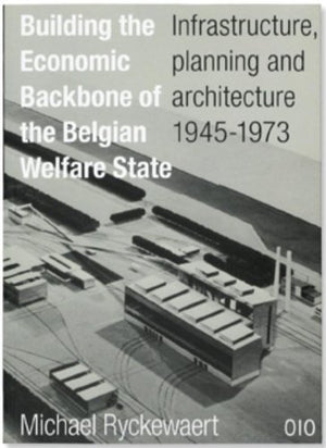 Building the Economic Backbone of the Belgian Welfare State: Infrastructure, Planning and Architecture 19451973,Used