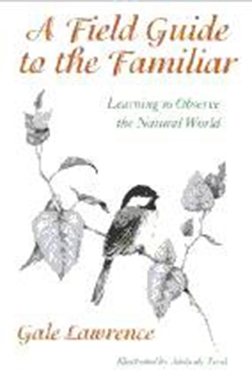 A Field Guide To The Familiar: Learning To Observe The Natural World