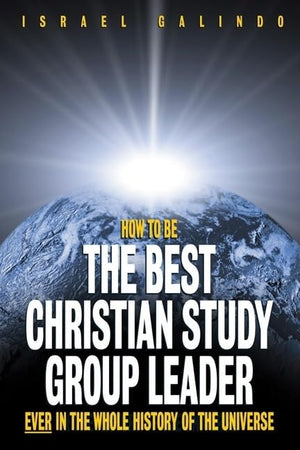 How To Be The Best Christian Study Group Leader Ever In The Whole History Of The Universe,New