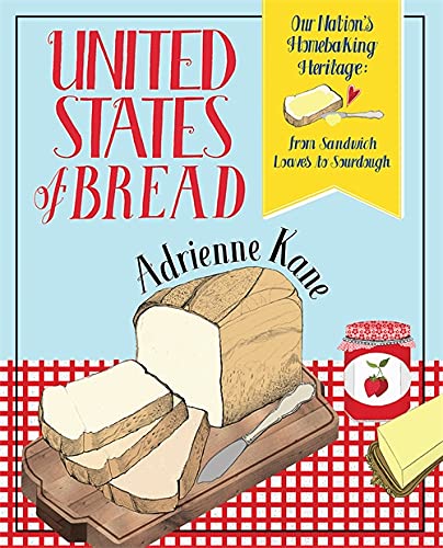 United States Of Bread: Our Nation'S Homebaking Heritage: From Sandwich Loaves To Sourdough