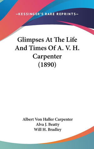 Glimpses At The Life And Times Of A. V. H. Carpenter (1890),New
