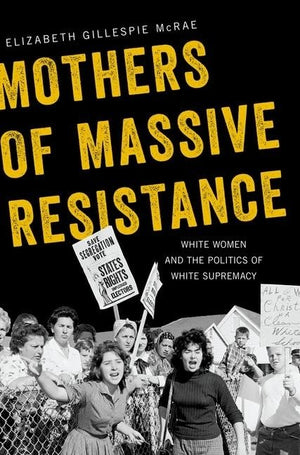 Mothers Of Massive Resistance: White Women And The Politics Of White Supremacy,New