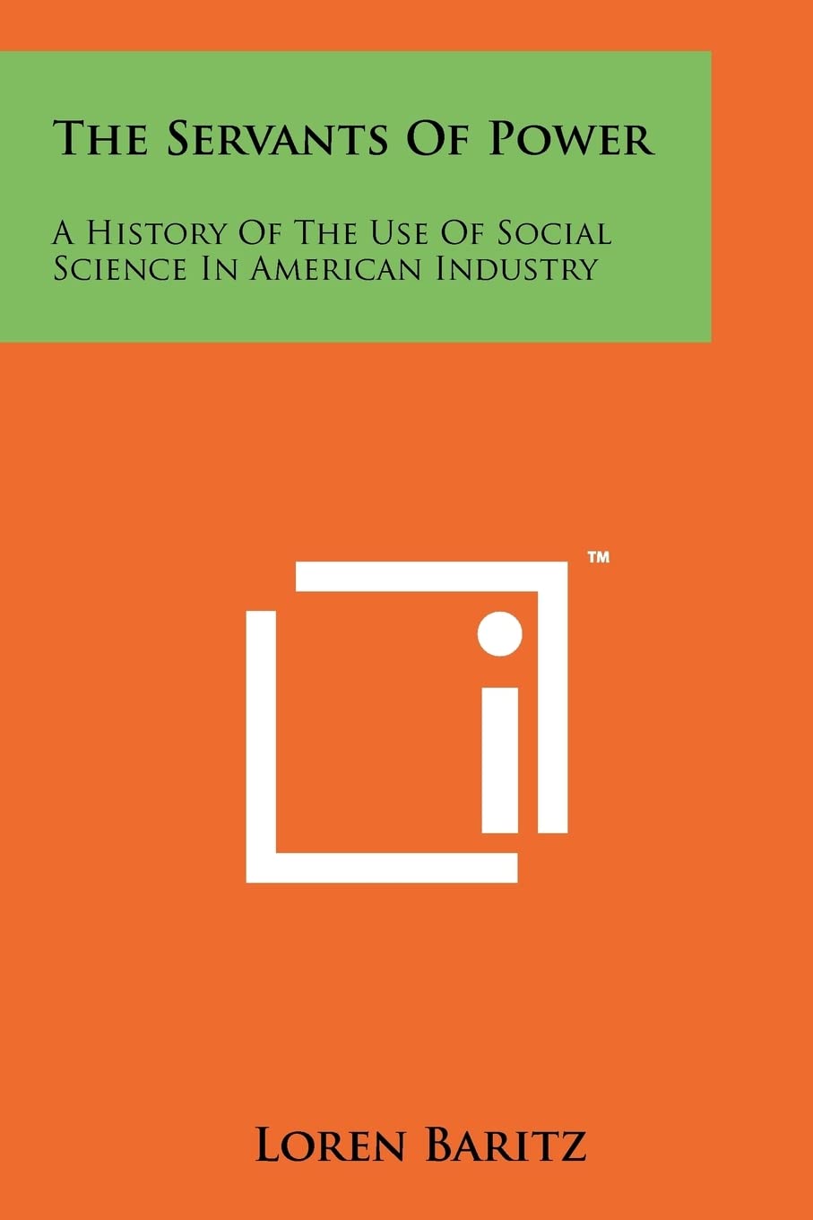 The Servants Of Power: A History Of The Use Of Social Science In American Industry,New