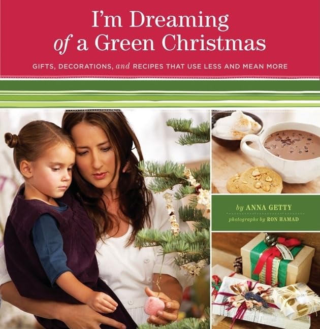 I'M Dreaming Of A Green Christmas: Gifts, Decorations, And Recipes That Use Less And Mean More