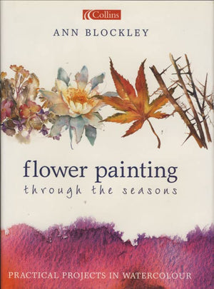 Flower Painting Through The Seasons: Practical Projects In Watercolour