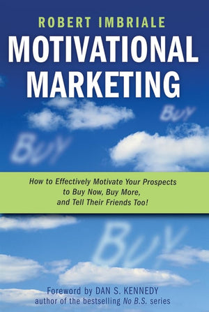 Motivational Marketing: How To Effectively Motivate Your Prospects To Buy Now, Buy More, And Tell Their Friends Too!-new,New