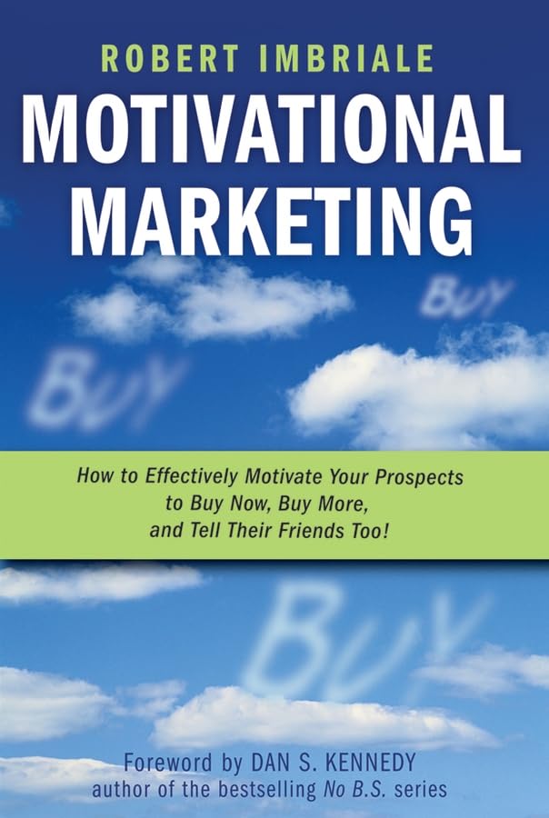 Motivational Marketing: How To Effectively Motivate Your Prospects To Buy Now, Buy More, And Tell Their Friends Too!-new,New
