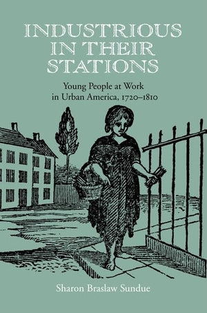Industrious In Their Stations: Young People At Work In Urban America, 17201810,New