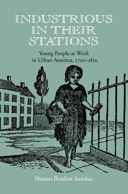 Industrious In Their Stations: Young People At Work In Urban America, 17201810,New