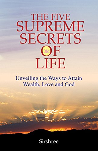 The Five Supreme Secrets Of Life - Unveiling The Ways To Attain Wealth, Love And God