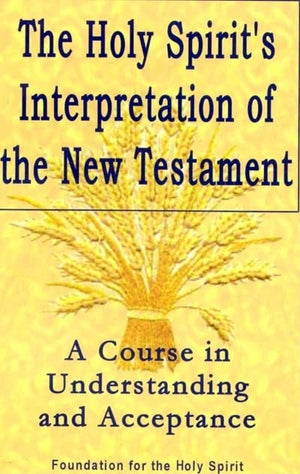 Holy Spirit'S Interpretation Of The New Testament: A Course In Understanding And Acceptance