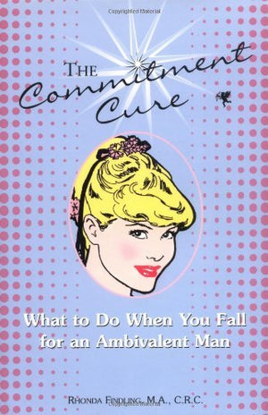 The Commitment Cure: What to Do When You Fall for an Ambivalent Man,Used