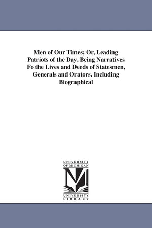 Men of our times; or, Leading patriots of the day. Being narratives of the lives and deeds of statesmen, generals and orators. B,New