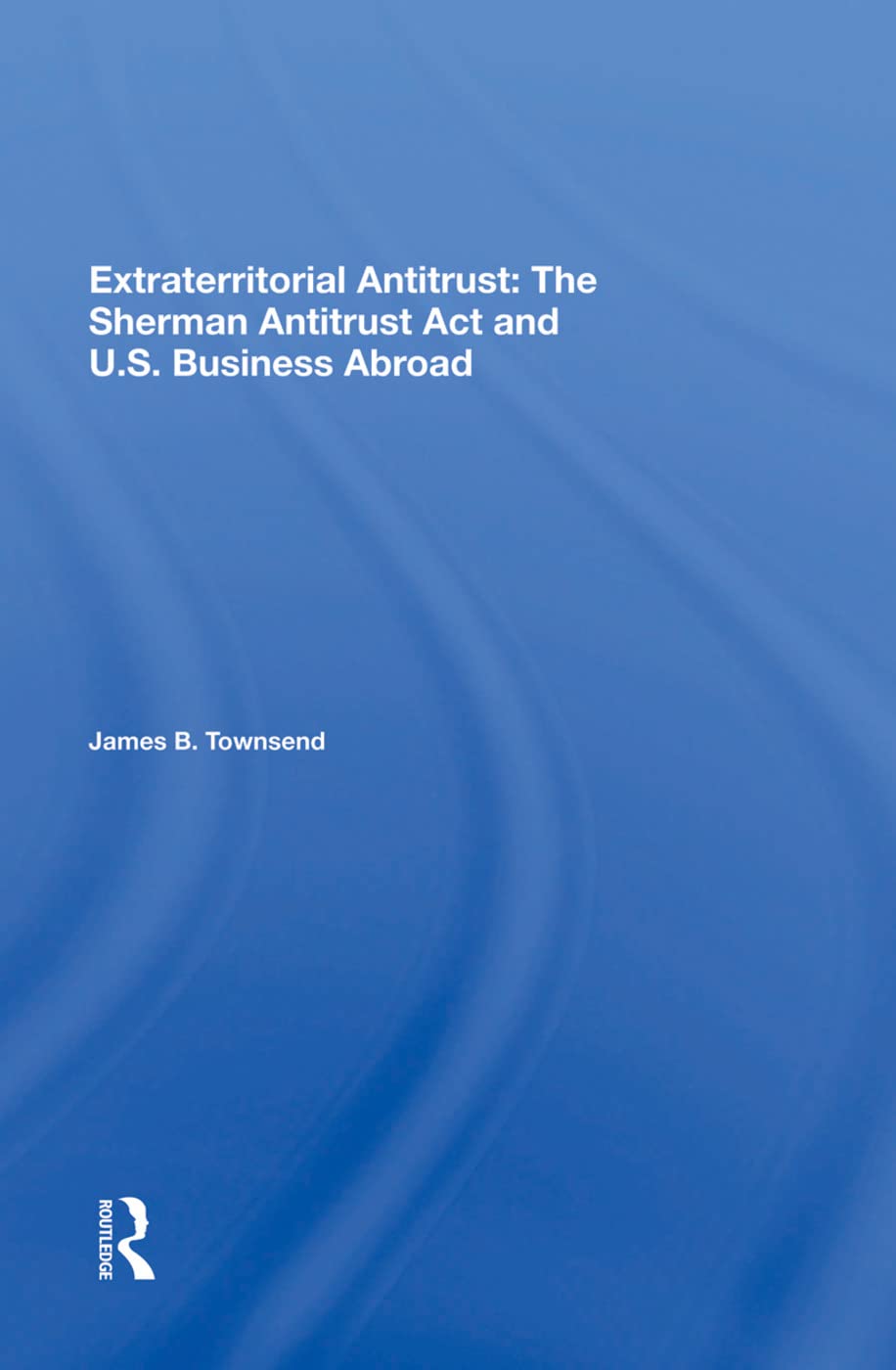 Extraterritorial Antitrust: The Sherman Antitrust Act And U.s. Business Abroad,Used