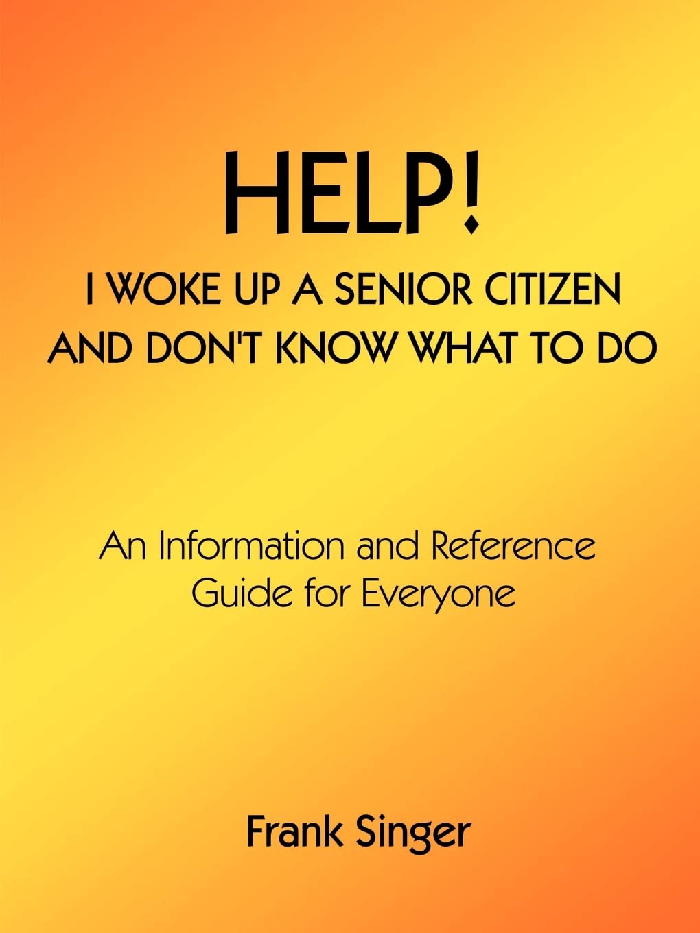 Help! I Woke Up a Senior Citizen and Don't Know What to Do: An Information and Reference Guide for Everyone,Used