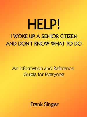 Help! I Woke Up a Senior Citizen and Don't Know What to Do: An Information and Reference Guide for Everyone,Used